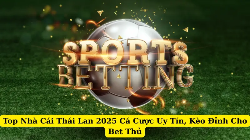 Top Nhà Cái Thái Lan 2025 Cá Cược Uy Tín, Kèo Đỉnh Cho Bet Thủ