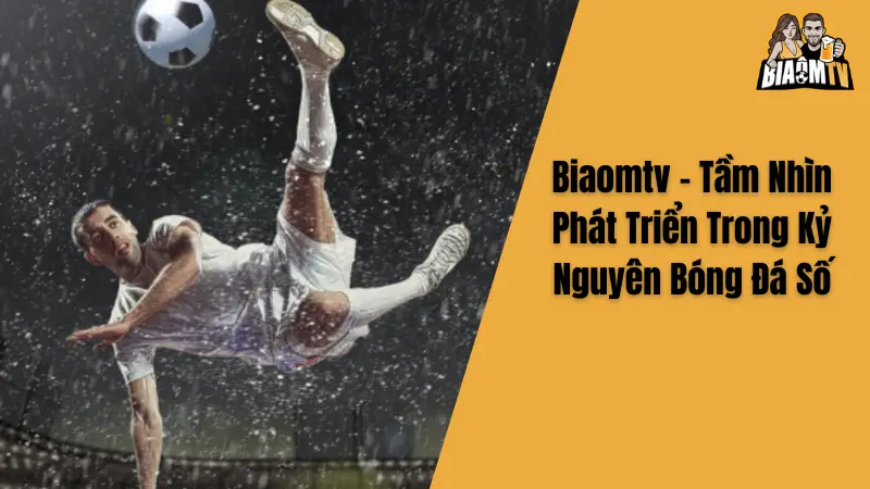 Biaomtv - Tầm Nhìn Phát Triển Trong Kỷ Nguyên Bóng Đá Số